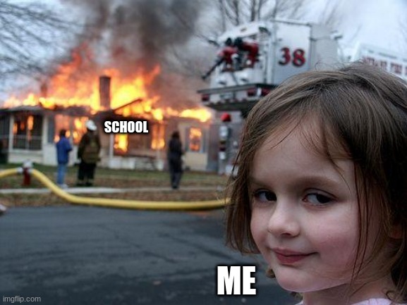 wasent a fake | SCHOOL; ME | image tagged in memes,disaster girl | made w/ Imgflip meme maker