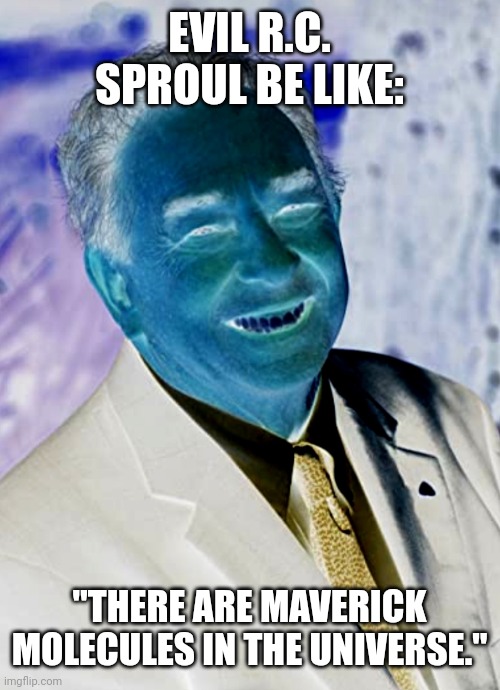 Evil R.C. Sproul Be Like | EVIL R.C. SPROUL BE LIKE:; "THERE ARE MAVERICK MOLECULES IN THE UNIVERSE." | image tagged in memes | made w/ Imgflip meme maker
