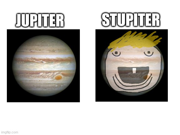 Ah yes Stupiter (Stupider Jupiter) | STUPITER; JUPITER | image tagged in jupiter,stupider,stupiter,funny,memes | made w/ Imgflip meme maker