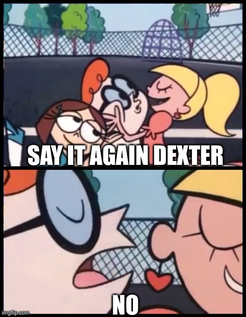 Say it Again, Dexter Meme | SAY IT AGAIN DEXTER; NO | image tagged in memes,say it again dexter | made w/ Imgflip meme maker