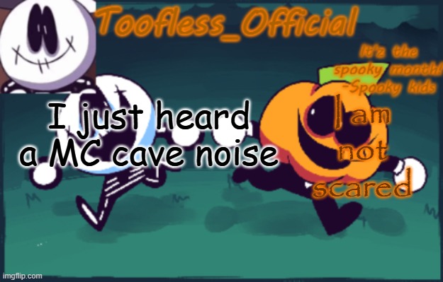 Tooflless's anouncement temp(OLD) | I am not scared; I just heard a MC cave noise | image tagged in tooflless's anouncement temp old | made w/ Imgflip meme maker