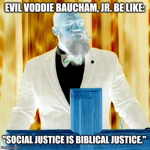 Evil Voddie Baucham, Jr. Be Like | EVIL VODDIE BAUCHAM, JR. BE LIKE:; "SOCIAL JUSTICE IS BIBLICAL JUSTICE." | image tagged in memes | made w/ Imgflip meme maker