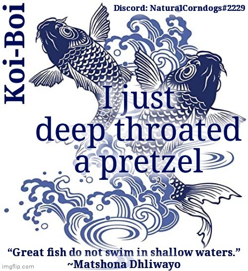 Koi-Boi's fish template | I just deep throated a pretzel | image tagged in koi-boi's fish template | made w/ Imgflip meme maker