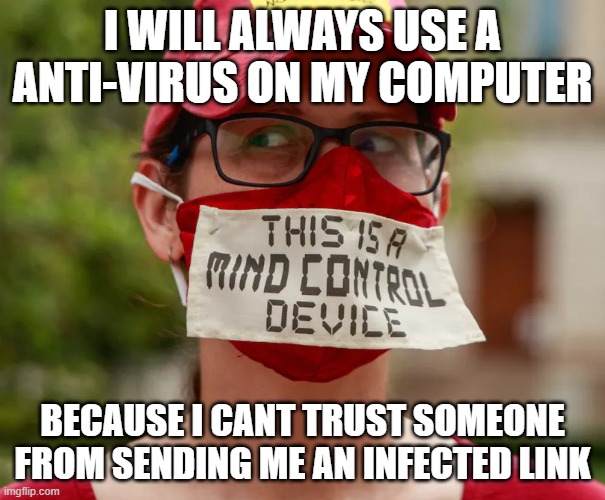 anti-mask | I WILL ALWAYS USE A ANTI-VIRUS ON MY COMPUTER; BECAUSE I CANT TRUST SOMEONE FROM SENDING ME AN INFECTED LINK | image tagged in anti-mask | made w/ Imgflip meme maker