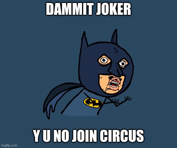 Y U No Batman | DAMMIT JOKER; Y U NO JOIN CIRCUS | image tagged in y u no batman | made w/ Imgflip meme maker