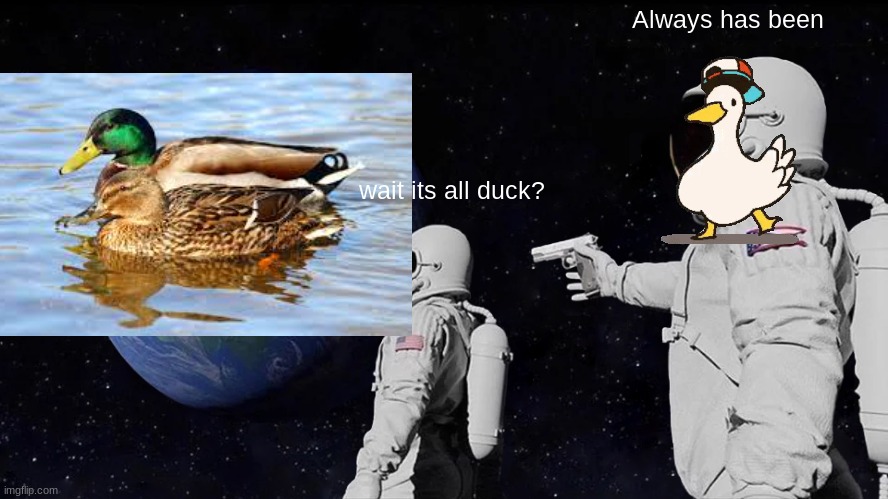*duck noises* | Always has been; wait its all duck? | image tagged in memes,always has been | made w/ Imgflip meme maker