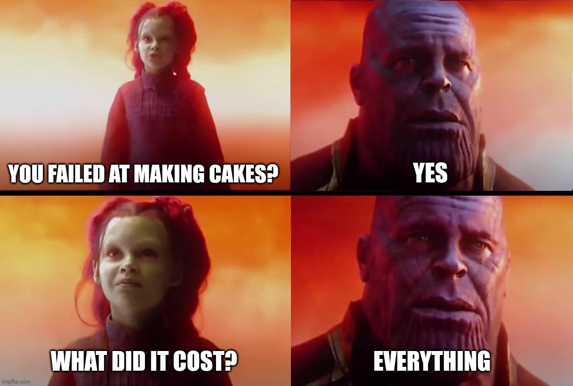 thanos what did it cost | YOU FAILED AT MAKING CAKES? YES WHAT DID IT COST? EVERYTHING | image tagged in thanos what did it cost | made w/ Imgflip meme maker