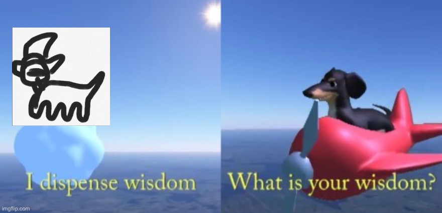 Oh Doggy of wisdom, what is your wisdom | image tagged in asking the dog of wisdom | made w/ Imgflip meme maker