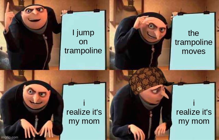 Gru's Plan | I jump on trampoline; the trampoline moves; i realize it's my mom; i realize it's my mom | image tagged in memes,gru's plan | made w/ Imgflip meme maker