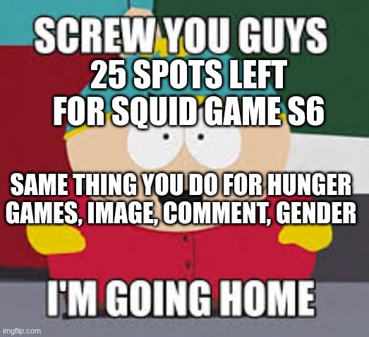 Screw You Guys | 25 SPOTS LEFT FOR SQUID GAME S6; SAME THING YOU DO FOR HUNGER GAMES, IMAGE, COMMENT, GENDER | image tagged in screw you guys | made w/ Imgflip meme maker