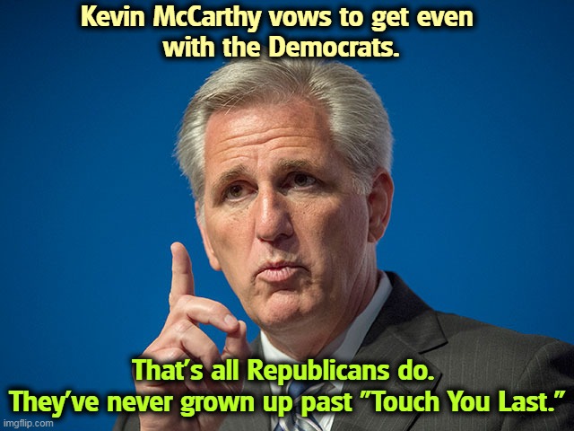 The Eternal Grudge | Kevin McCarthy vows to get even 
with the Democrats. That's all Republicans do. 
They've never grown up past "Touch You Last." | image tagged in kevin mccarthy,idiot,revenge,empty,head | made w/ Imgflip meme maker
