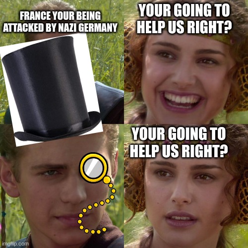 Anakin Padme 4 Panel | FRANCE YOUR BEING ATTACKED BY NAZI GERMANY; YOUR GOING TO HELP US RIGHT? YOUR GOING TO HELP US RIGHT? | image tagged in anakin padme 4 panel | made w/ Imgflip meme maker