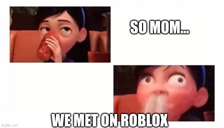Crindge | SO MOM... WE MET ON ROBLOX | image tagged in violet spits water through her nose incredibles 2 | made w/ Imgflip meme maker