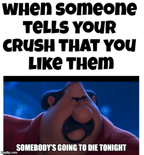 When someone tells your crush you like them | image tagged in memes | made w/ Imgflip meme maker