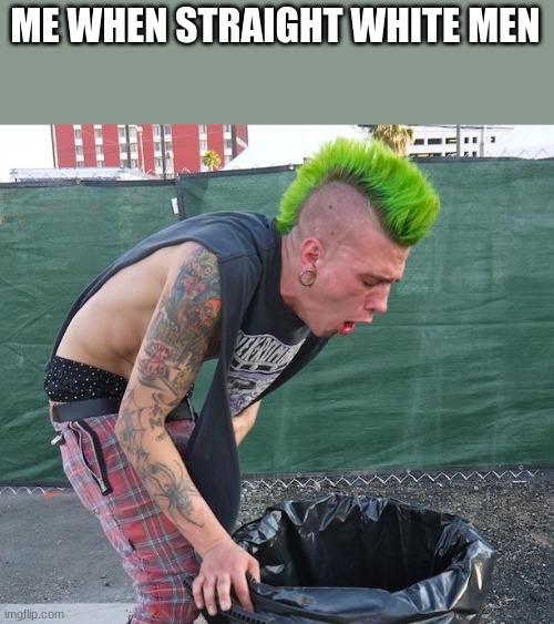 puking punk | ME WHEN STRAIGHT WHITE MEN | image tagged in puking punk | made w/ Imgflip meme maker