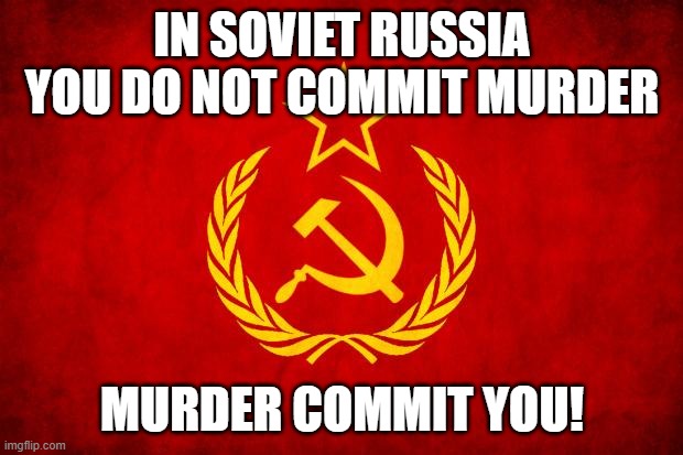 In Soviet Russia | IN SOVIET RUSSIA YOU DO NOT COMMIT MURDER MURDER COMMIT YOU! | image tagged in in soviet russia | made w/ Imgflip meme maker