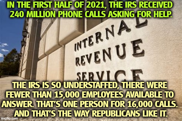 Republican donors love an understaffed IRS. Then they can cheat massively without fear of an audit. | IN THE FIRST HALF OF 2021, THE IRS RECEIVED 
240 MILLION PHONE CALLS ASKING FOR HELP. THE IRS IS SO UNDERSTAFFED, THERE WERE 
FEWER THAN 15,000 EMPLOYEES AVAILABLE TO 
ANSWER. THAT'S ONE PERSON FOR 16,000 CALLS. 
AND THAT'S THE WAY REPUBLICANS LIKE IT. | image tagged in irs,gift,republicans,cheaters | made w/ Imgflip meme maker