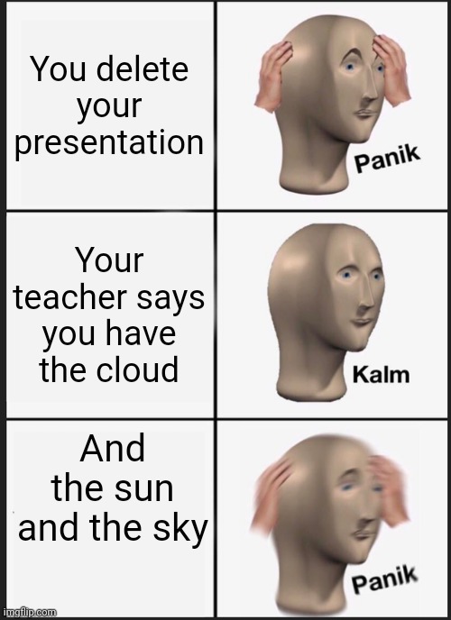 Panik Kalm Panik Meme | You delete your presentation; Your teacher says you have the cloud; And the sun and the sky | image tagged in memes,panik kalm panik | made w/ Imgflip meme maker