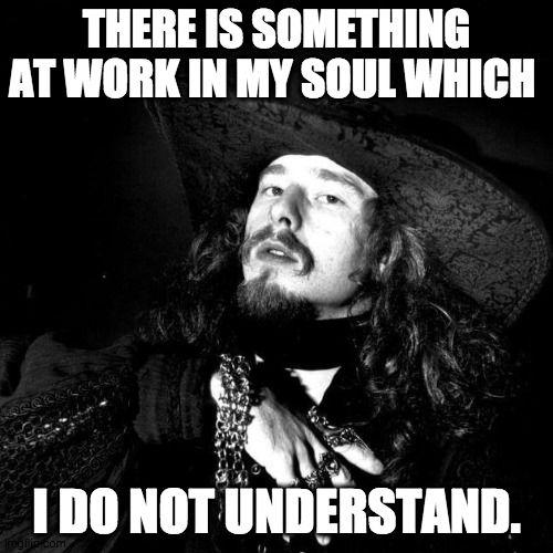 So misunderstood |  THERE IS SOMETHING AT WORK IN MY SOUL WHICH; I DO NOT UNDERSTAND. | image tagged in goth pirate clubkid emo punk,goth,punk,poet,pirate,romantic | made w/ Imgflip meme maker