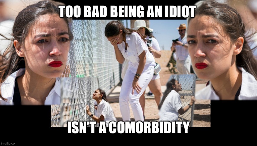 First World Problems AOC | TOO BAD BEING AN IDIOT ISN’T A COMORBIDITY | image tagged in first world problems aoc | made w/ Imgflip meme maker