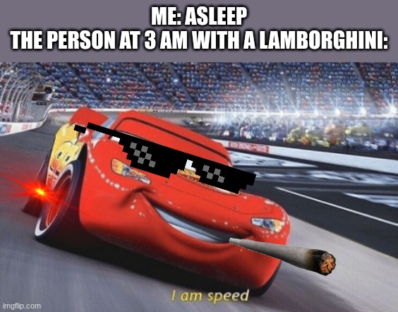 VROOM VROOM | ME: ASLEEP
THE PERSON AT 3 AM WITH A LAMBORGHINI: | image tagged in i am speed,lightning mcqueen,lamborghini,memes | made w/ Imgflip meme maker