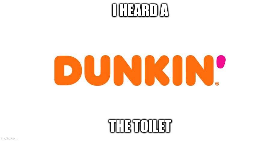 Dunkin' | I HEARD A; THE TOILET | image tagged in dunkin' | made w/ Imgflip meme maker