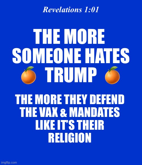 There is a correlation | Revelations 1:01; THE MORE 
SOMEONE HATES
🍊  TRUMP  🍊; THE MORE THEY DEFEND 
THE VAX & MANDATES 
LIKE IT’S THEIR 
RELIGION | image tagged in blank blue - large,revelation | made w/ Imgflip meme maker