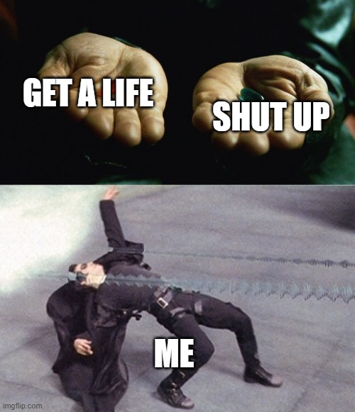 my life at school be like | GET A LIFE; SHUT UP; ME | image tagged in red pill blue pill,neo dodging a bullet matrix | made w/ Imgflip meme maker