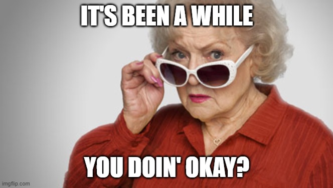 When they ghost you... | IT'S BEEN A WHILE; YOU DOIN' OKAY? | image tagged in betty white ok,you okay,okay,betty white | made w/ Imgflip meme maker