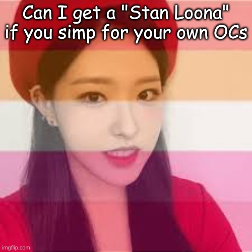 I'm guilty STAN LOONA | Can I get a "Stan Loona" if you simp for your own OCs | image tagged in olivia hey lesbian | made w/ Imgflip meme maker