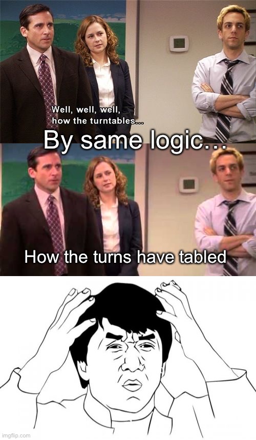 How the turn tables | By same logic…; How the turns have tabled | image tagged in how the turntables,well well how the turntables,memes,jackie chan wtf | made w/ Imgflip meme maker