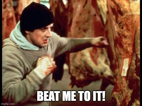 Rocky beating meat | BEAT ME TO IT! | image tagged in rocky beating meat | made w/ Imgflip meme maker