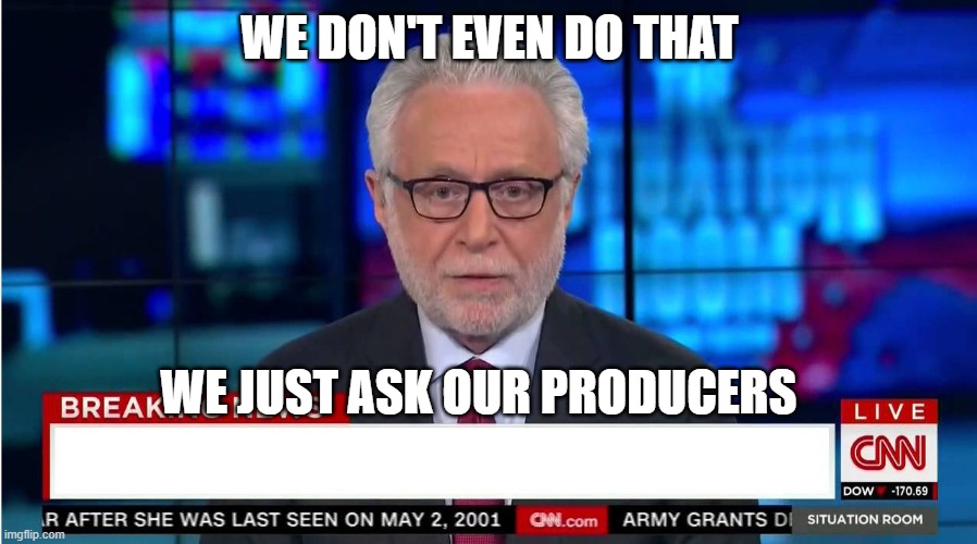 CNN "Wolf of Fake News" Fanfiction | WE DON'T EVEN DO THAT WE JUST ASK OUR PRODUCERS | image tagged in cnn wolf of fake news fanfiction | made w/ Imgflip meme maker