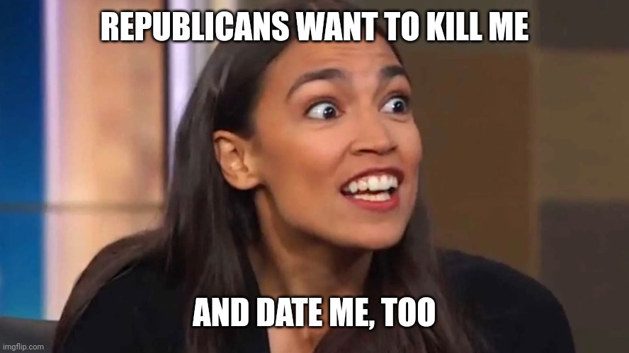 Dumb AOC at it again. She doesn't have a clue, but still opens her horse-like mouth. | REPUBLICANS WANT TO KILL ME; AND DATE ME, TOO | image tagged in crazy aoc | made w/ Imgflip meme maker