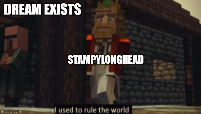 Sad :( | DREAM EXISTS; STAMPYLONGHEAD | image tagged in i used to rule the world | made w/ Imgflip meme maker