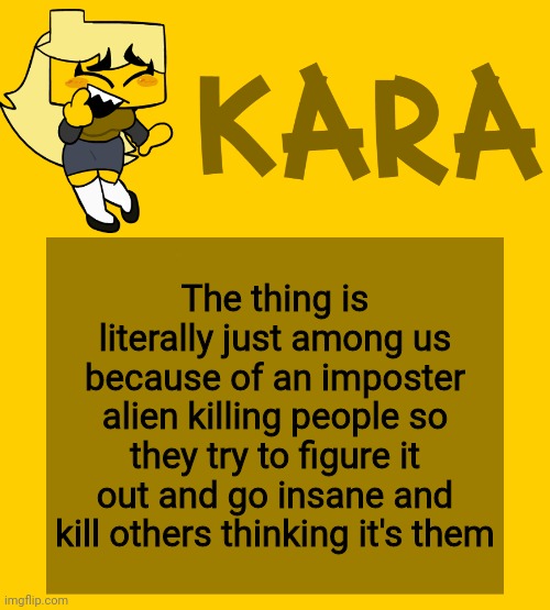 Kara's Meri temp | The thing is literally just among us because of an imposter alien killing people so they try to figure it out and go insane and kill others thinking it's them | image tagged in kara's meri temp | made w/ Imgflip meme maker