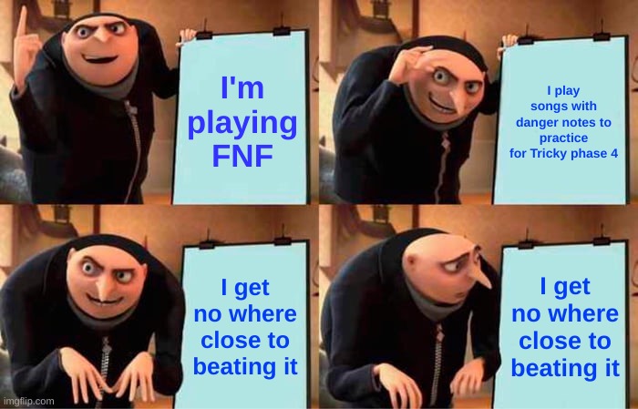 Gru's Plan | I'm playing FNF; I play songs with danger notes to practice for Tricky phase 4; I get no where close to beating it; I get no where close to beating it | image tagged in memes,gru's plan | made w/ Imgflip meme maker