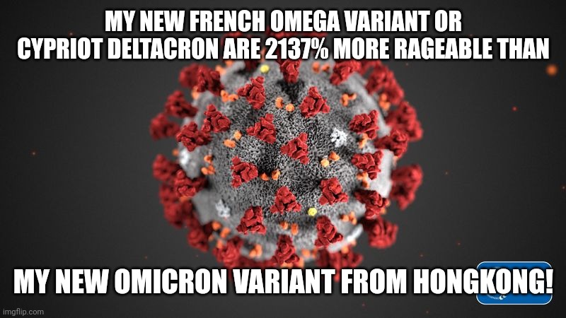 It's just not fair... | MY NEW FRENCH OMEGA VARIANT OR CYPRIOT DELTACRON ARE 2137% MORE RAGEABLE THAN; MY NEW OMICRON VARIANT FROM HONGKONG! | image tagged in covid 19,coronavirus,covid-19,omicron,omega,we're all doomed | made w/ Imgflip meme maker
