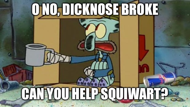 squidward poor |  O NO, DICKNOSE BROKE; CAN YOU HELP SQUIWART? | image tagged in squidward poor | made w/ Imgflip meme maker