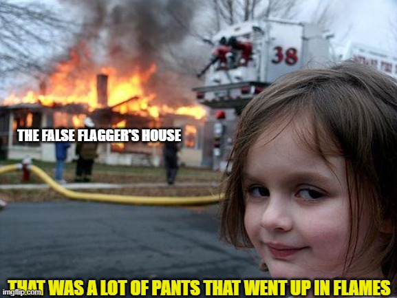 Disaster Girl Meme | THE FALSE FLAGGER'S HOUSE THAT WAS A LOT OF PANTS THAT WENT UP IN FLAMES | image tagged in memes,disaster girl | made w/ Imgflip meme maker