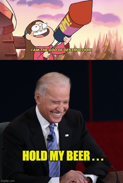 Hold Joe Biden's Beer ... | HOLD MY BEER . . . | image tagged in i am the god of destruction,joe biden,hold my beer,duped democrat dummies,liberal losers,gravity falls | made w/ Imgflip meme maker