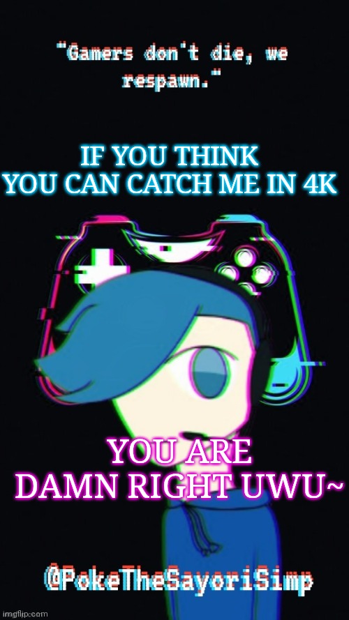 This is a joke. I rarely get caught in 4k | IF YOU THINK YOU CAN CATCH ME IN 4K; YOU ARE DAMN RIGHT UWU~ | image tagged in pokes third gaming temp | made w/ Imgflip meme maker