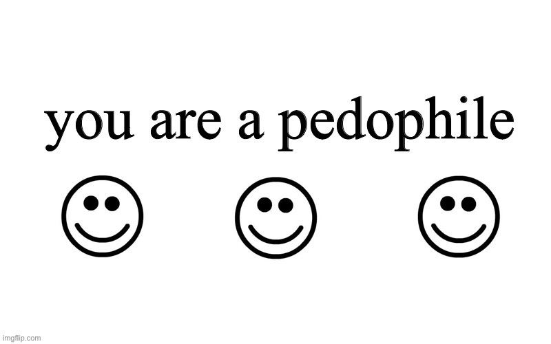 you are a pedophile | image tagged in you are a pedophile | made w/ Imgflip meme maker