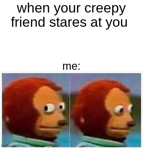 OOF | when your creepy friend stares at you; me: | image tagged in memes,monkey puppet | made w/ Imgflip meme maker