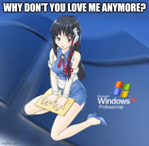 Windows chan | WHY DON'T YOU LOVE ME ANYMORE? | image tagged in windows xp,chan,anime girl | made w/ Imgflip meme maker