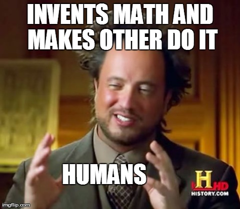 Ancient Aliens Meme | INVENTS MATH AND MAKES OTHER DO IT HUMANS | image tagged in memes,ancient aliens | made w/ Imgflip meme maker