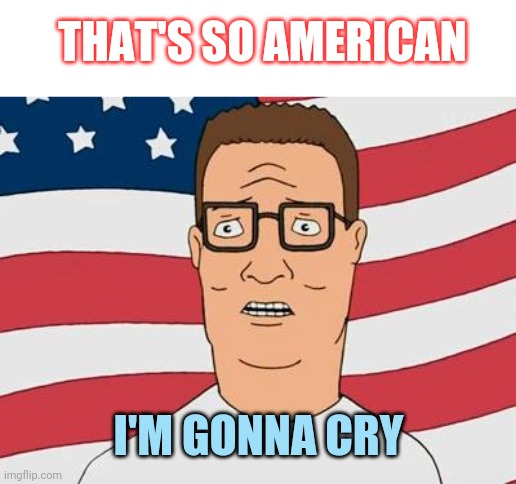 American Hank Hill | THAT'S SO AMERICAN I'M GONNA CRY | image tagged in american hank hill | made w/ Imgflip meme maker