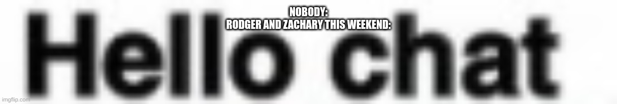 the new ocs on the insert placeholder title block | NOBODY:
RODGER AND ZACHARY THIS WEEKEND: | made w/ Imgflip meme maker