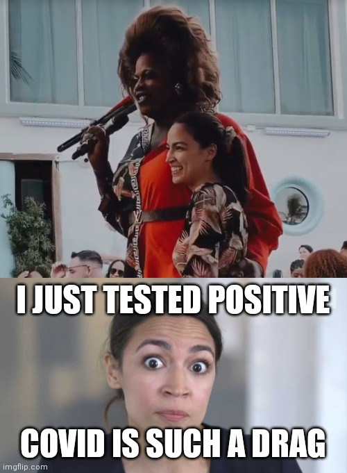 Get better AOC | I JUST TESTED POSITIVE; COVID IS SUCH A DRAG | image tagged in crazy alexandria ocasio-cortez,aoc,drag queen,covid-19,liberals | made w/ Imgflip meme maker