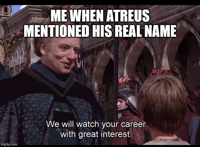 We watch your career with great interest | ME WHEN ATREUS MENTIONED HIS REAL NAME | image tagged in we watch your career with great interest | made w/ Imgflip meme maker